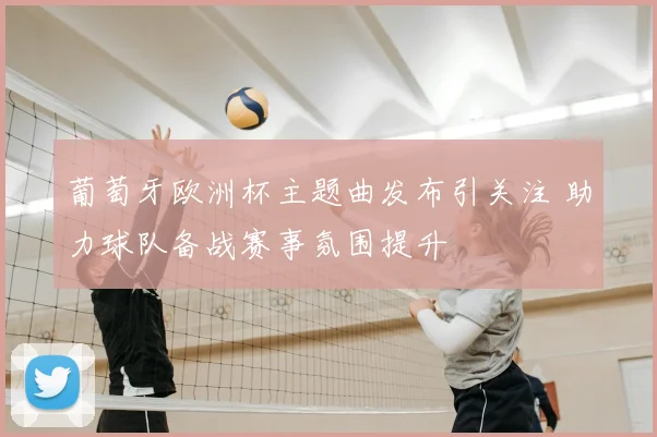 葡萄牙欧洲杯主题曲发布引关注 助力球队备战赛事氛围提升