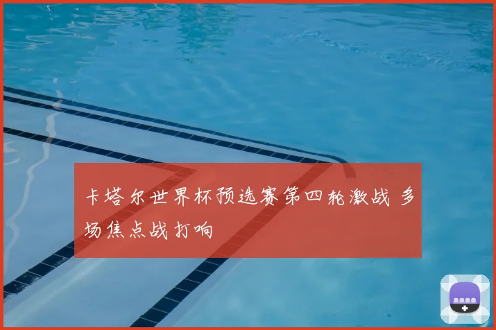 卡塔尔世界杯预选赛第四轮激战 多场焦点战打响