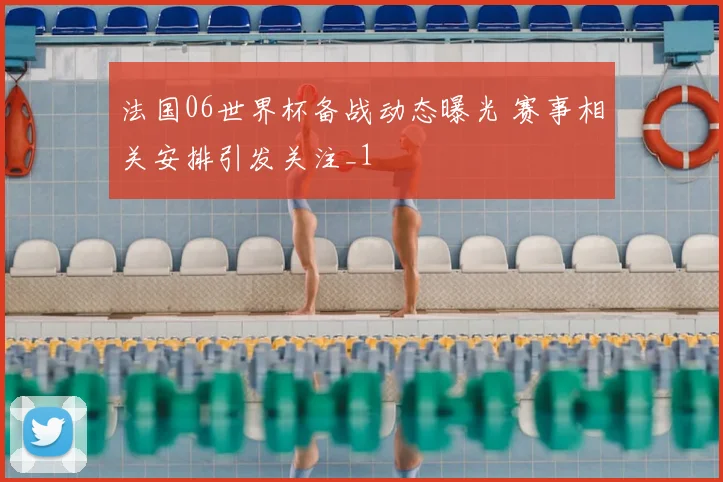 法国06世界杯备战动态曝光 赛事相关安排引发关注_1