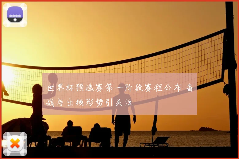 世界杯预选赛第一阶段赛程公布 备战与出线形势引关注