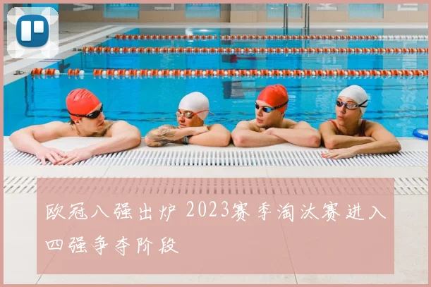 欧冠八强出炉 2023赛季淘汰赛进入四强争夺阶段