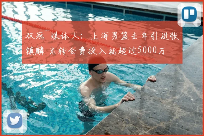 双冠~媒体人:上海男篮去年引进张镇麟 光转会费投入就超过5000万