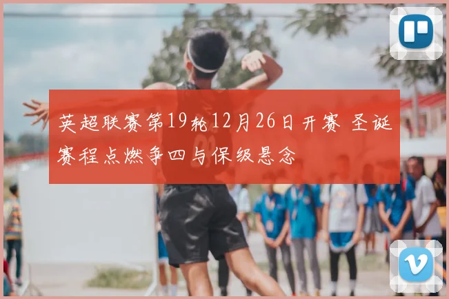 英超联赛第19轮12月26日开赛 圣诞赛程点燃争四与保级悬念