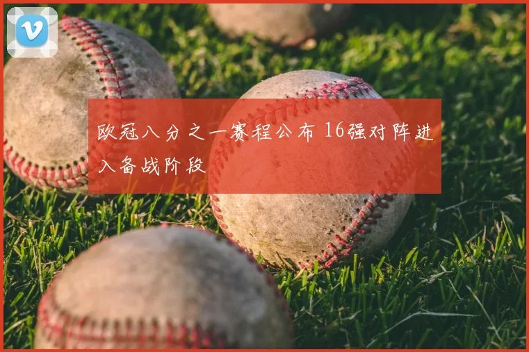 欧冠八分之一赛程公布 16强对阵进入备战阶段