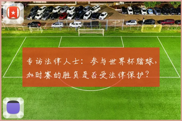 专访法律人士：参与世界杯赌球，加时赛的胜负是否受法律保护？