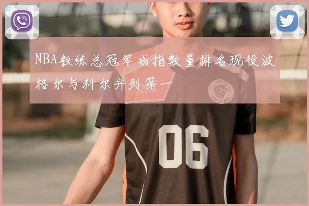 NBA教练总冠军戒指数量排名现役波格尔与科尔并列第一