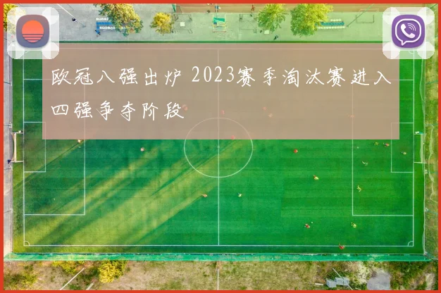 欧冠八强出炉 2023赛季淘汰赛进入四强争夺阶段