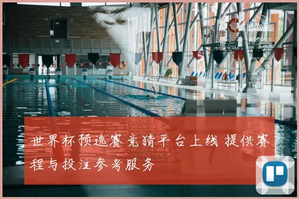 世界杯预选赛竞猜平台上线 提供赛程与投注参考服务