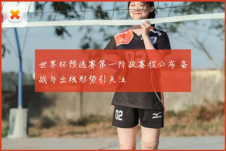 世界杯预选赛第一阶段赛程公布 备战与出线形势引关注