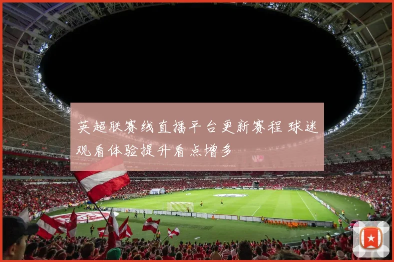 英超联赛线直播平台更新赛程 球迷观看体验提升看点增多