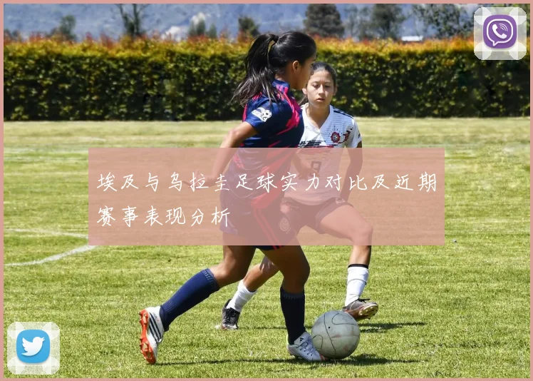 埃及与乌拉圭足球实力对比及近期赛事表现分析
