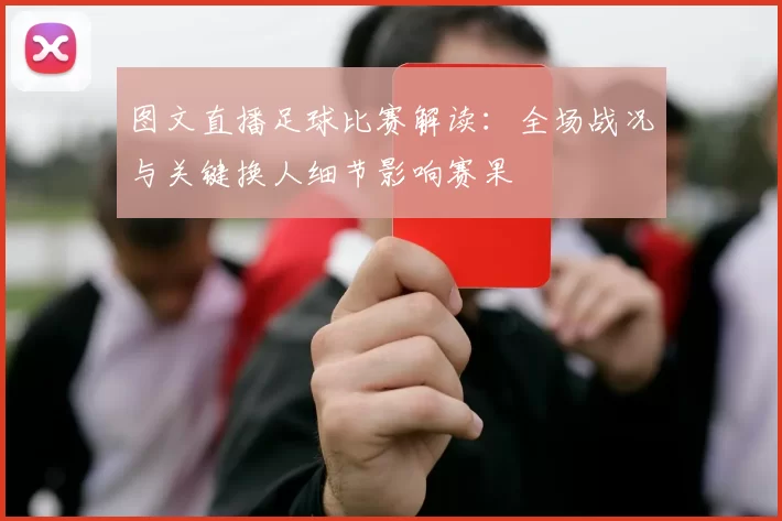 图文直播足球比赛解读：全场战况与关键换人细节影响赛果