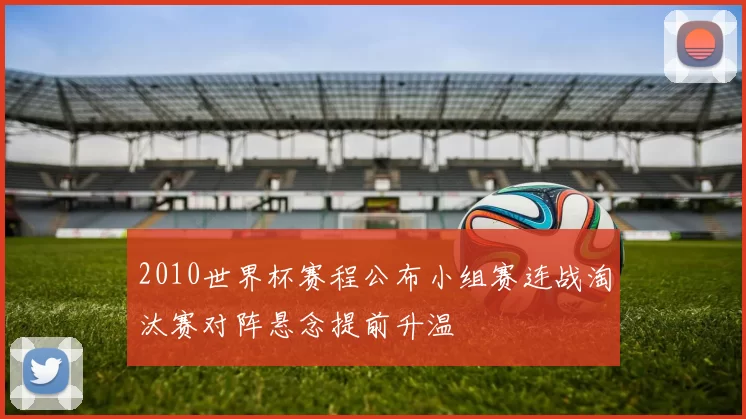 2010世界杯赛程公布小组赛连战淘汰赛对阵悬念提前升温
