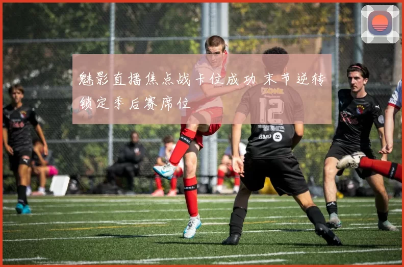 魅影直播焦点战卡位成功 末节逆转锁定季后赛席位