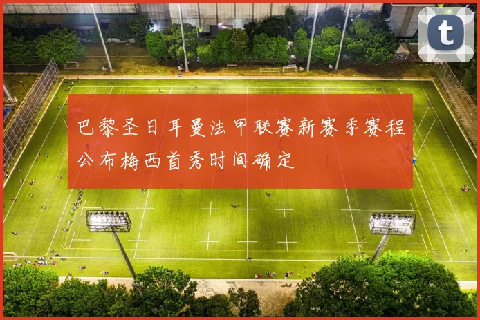 巴黎圣日耳曼法甲联赛新赛季赛程公布梅西首秀时间确定