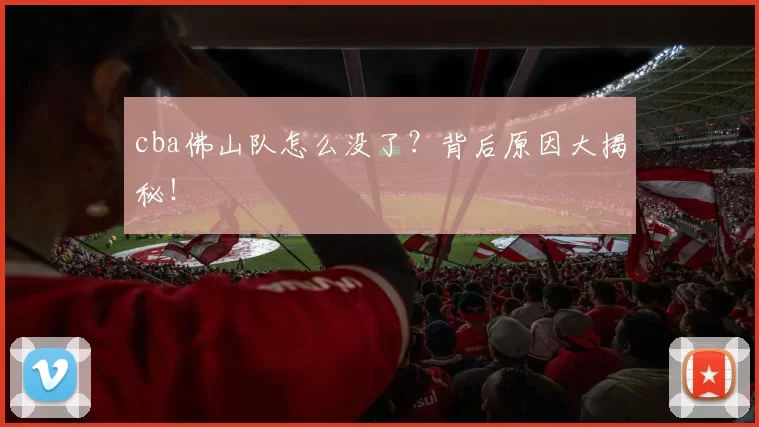 cba佛山队怎么没了?背后原因大揭秘!