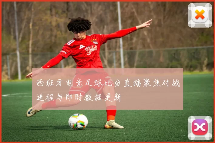 西班牙电竞足球比分直播聚焦对战进程与即时数据更新