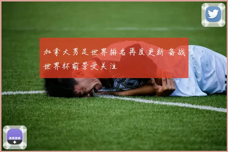 加拿大男足世界排名再度更新 备战世界杯前景受关注