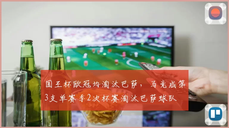 国王杯欧冠均淘汰巴萨，马竞成第3支单赛季2次杯赛淘汰巴萨球队