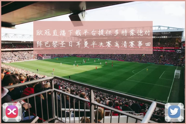 欧冠直播下载平台提供多特蒙德对阵巴黎圣日耳曼半决赛高清赛事回放