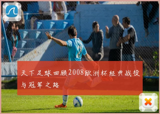 天下足球回顾2008欧洲杯经典战役与冠军之路